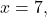 x=7,