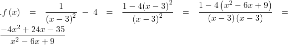 Rendered by QuickLaTeX.com .f\left(x\right)=\dfrac{1}{{\left(x-3\right)}^{2}}-4=\dfrac{1-4{\left(x-3\right)}^{2}}{{\left(x-3\right)}^{2}}=\dfrac{1-4\left({x}^{2}-6x+9\right)}{\left(x-3\right)\left(x-3\right)}=\dfrac{-4{x}^{2}+24x-35}{{x}^{2}-6x+9}