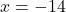 x = -14