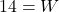 14 = W