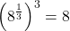 \displaystyle \left(8 ^{\frac{1}{3}}\right)^3 =8