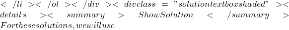 </li> </ol> </div> <div class="solution textbox shaded"><details><summary>Show Solution</summary>For these solutions, we will use