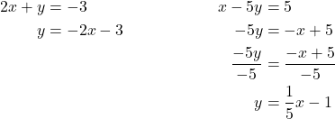 \begin{align*} 2x + y &= -3 & x -5y &= 5\\ y&= -2x -3 & -5y &= -x +5\\ & & \frac{-5y}{-5} &= \frac{-x +5}{-5}\\ & & y&= \frac{1}{5}x -1\end{align*}