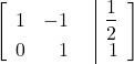 \begin{align*} \left[ \begin{array}{rrr|r} 1 & -1 & & \dfrac{1}{2} \\ 0 & 1 & & 1 \end{array} \right] \end{align*}