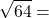 \displaystyle\sqrt{64} =