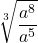 \displaystyle \sqrt[3]{\frac{a^8}{a^5}}