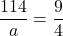 \displaystyle\frac{114}{a} = \frac{9}{4}
