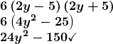 \[ \begin{array}{l} \boldsymbol{6\left(2y-5\right)\left(2y+5\right)} \\                     \boldsymbol{6\left(4y^2-25\right)} \\ \boldsymbol{24y^2-150\checkmark} \end{array} \]