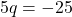 \displaystyle 5q = -25