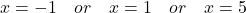 \display x  = -1 \quad or \quad x = 1 \quad or \quad x =  5