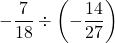 \displaystyle -\frac{7}{18}\div \left(-\frac{14}{27}\right)