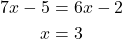 \begin{align*} 7x -5 &= 6x -2 \\ x &= 3 \end{align*}