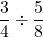 \displaystyle \frac{3}{4} \div \frac{5}{8}