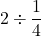 Rendered by QuickLaTeX.com \displaystyle 2 \div \frac{1}{4}