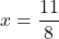  \displaystyle x = \frac{11}{8}