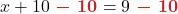 \displaystyle x + 10 {\color{myred1} \boldsymbol{\ - \ 10}} = 9 {\color{myred1} \boldsymbol{\ - \ 10}}