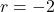 r = -2