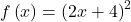 f\left(x\right)={\left(2x+4\right)}^{2}