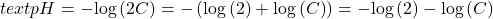text{pH}=-\text{log}\left(2C\right)=-\left(\text{log}\left(2\right)+\text{log}\left(C\right)\right)=-\text{log}\left(2\right)-\text{log}\left(C\right)