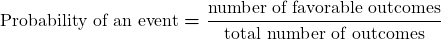 \displaystyle\boldsymbol{\text{Probability of an event} = \frac{\text{number of favorable outcomes}}{\text{total number of outcomes}}}