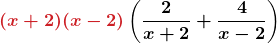 \displaystyle \boldsymbol{ \textcolor{myred1}{(x + 2)(x - 2)} \left( \frac{2}{x+2} + \frac{4}{x-2} \right)}
