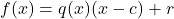 \displaystyle f(x) = q(x)(x - c) + r