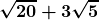 \displaystyle \boldsymbol{\sqrt {20} + 3 \sqrt{5}} 