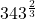 {343}^{\frac{2}{3}}