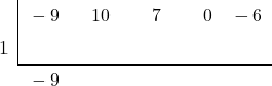 \polyhornerscheme[stage=2,x=1]{ -9{x}^{4}+10{x}^{3}+7{x}^{2}-6 }