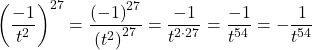 {\left(\dfrac{-1}{{t}^{2}}\right)}^{27}=\dfrac{{\left(-1\right)}^{27}}{{\left({t}^{2}\right)}^{27}}=\dfrac{-1}{{t}^{2\cdot 27}}=\dfrac{-1}{{t}^{54}}=-\dfrac{1}{{t}^{54}}