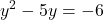 \displaystyle y^2 - 5y = -6