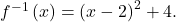 {f}^{-1}\left(x\right)={\left(x-2\right)}^{2}+4.