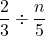 Rendered by QuickLaTeX.com \displaystyle\frac{2}{3} \div \frac{n}{5}