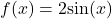 f(x)=2 \text{sin}(x)