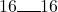 16\rule{0.5cm}{0.5pt} 16