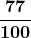 \boldsymbol{\displaystyle\frac{77}{100}}