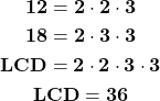 \begin{gather*} \mathbf{ 12 =2\cdot 2\cdot 3 } \\ \mathbf{ 18 =2\cdot 3\cdot 3} \\ \mathbf{ LCD =2\cdot 2\cdot 3\cdot 3} \\ \mathbf{ LCD =36} \end{gather*}