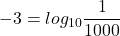 \displaystyle -3=log_{10}\frac{1}{1000}
