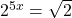 {2}^{5x}=\sqrt{2}