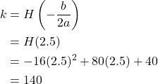 \begin{align*} k &= H\left(-\frac{b}{2a}\right) \\ &= H(2.5) \\ &= -16(2.5)^{2} + 80(2.5) + 40 \\ &= 140 \end{align*}