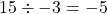 15 \div -3 = -5