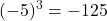 \displaystyle (-5)^3 = -125