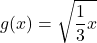 \displaystyle g(x) = \sqrt{\frac{1}{3}x}
