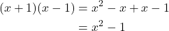 \begin{align*} (x+1)(x-1) &= x^{2} - x + x - 1 \\ &= x^{2} - 1 \end{align*}