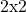 2 \text{x} 2