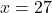 x = 27