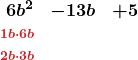 \[ \begin{array}{rcl} \boldsymbol{6b^2} & \boldsymbol{- 13b} & \boldsymbol{+ 5} \\ \boldsymbol{\scriptstyle \textcolor{myred1}{1b \cdot 6b}} & & \\ \boldsymbol{\scriptstyle \textcolor{myred1}{2b \cdot 3b}} & & \end{array} \]
