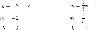 \begin{align*} y &= -2x -3 &   y&= \frac{1}{5}x -1\\ m&= -2 & m&= \frac{1}{5}\\ b&= -3 & b&= -1\end{align*}
