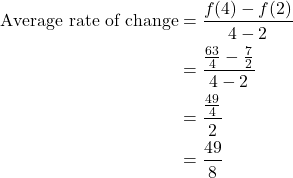 \begin{align*} \text{Average rate of change} &= \frac{f(4) - f(2)}{4 - 2} \\ &= \frac{\frac{63}{4} - \frac{7}{2}}{4 - 2} \\ &= \frac{\frac{49}{4}}{2} \\ &= \frac{49}{8} \end{align*}