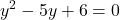 \displaystyle y^2 - 5y + 6 = 0